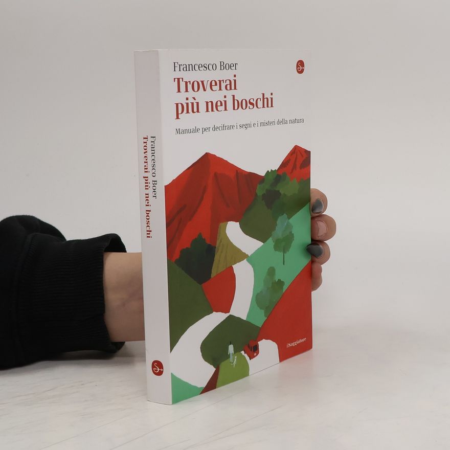 Francesco Boer Troverai più nei boschi. Manuale per decifrare i misteri e i segni della natura