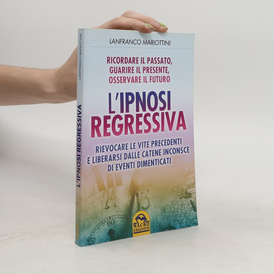 Lanfranco Mariottini L'ipnosi regressiva. Ricordare il passato, guarire il presente, osservare il futuro