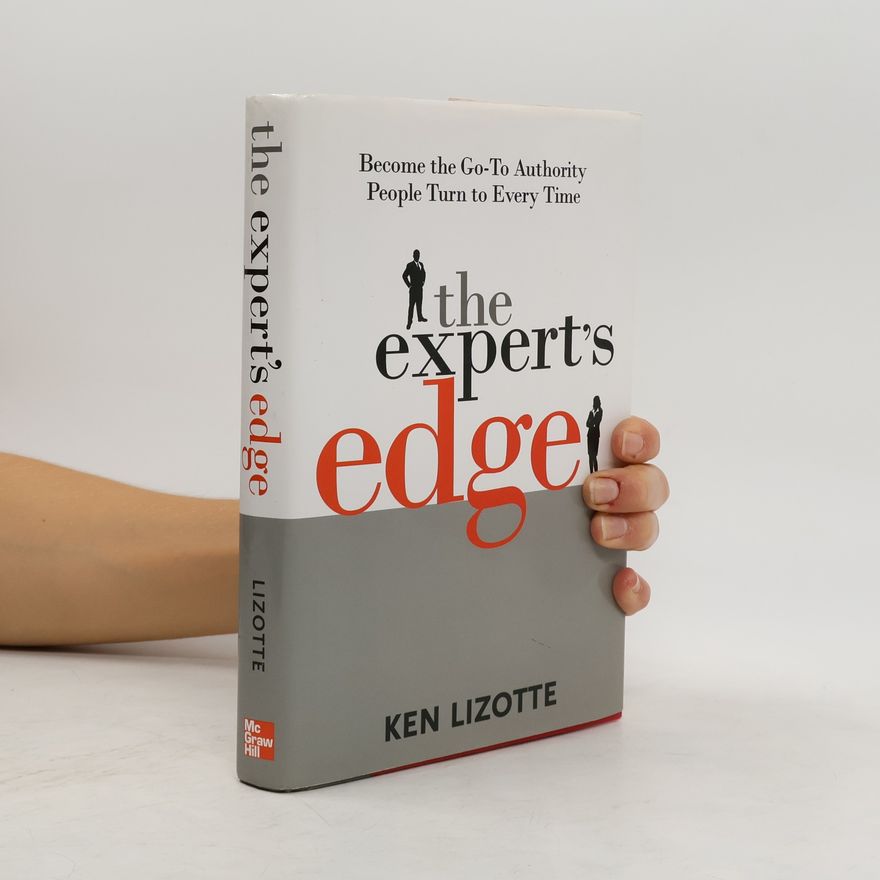 Ken Lizotte The Expert's Edge: Become the Go-To Authority People Turn to Every Time