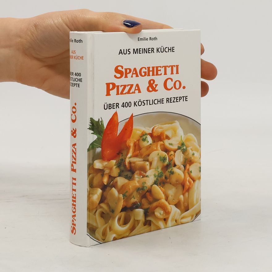 Emilie Roth Aus meiner Küche: Spaghetti, Pizza & Co. Über 400 köstliche Rezepte