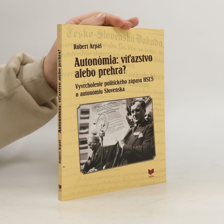 Róbert Arpáš Autonómia: víťazstvo alebo prehra? Vyvrcholenie politického zápasu HSĽS o autonómiu Slovenska