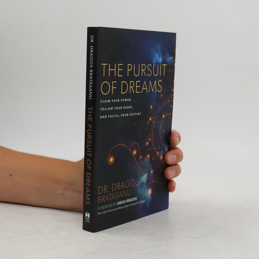 Dragos Bratasanu The Pursuit of Dreams: Claim Your Power, Follow Your Heart, and Fulfill Your Destiny