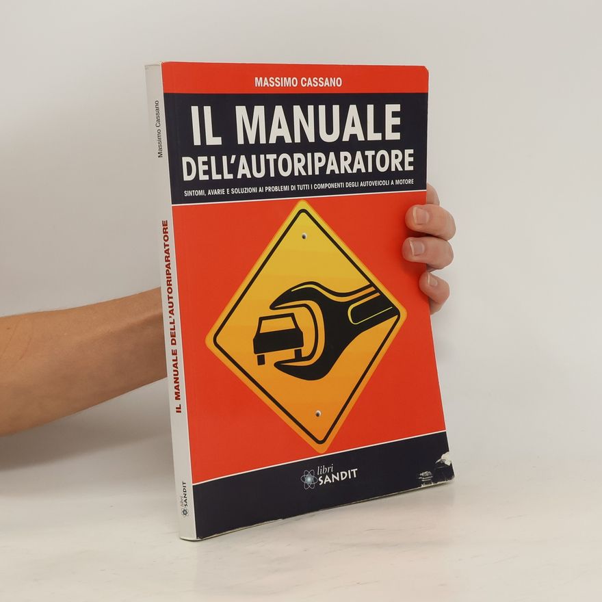 Massimo Cassano Il manuale dell'autoriparatore. Sintomi, avarie e soluzioni ai problemi di tutti i componenti degli autoveicoli a motore