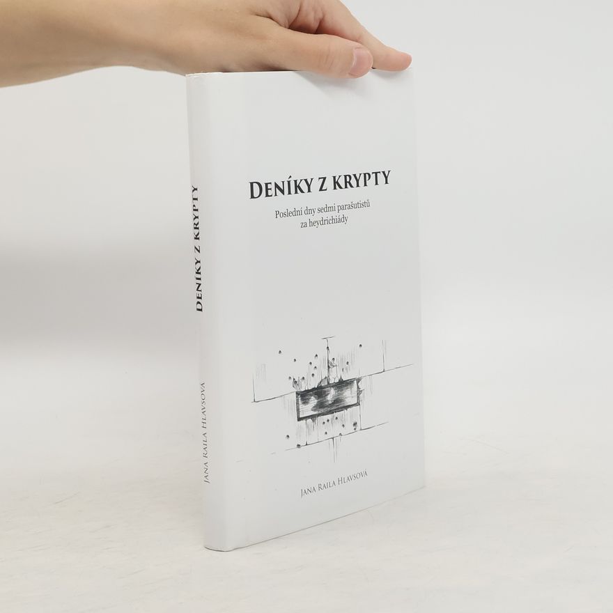 Jana Raila Hlavsová Deníky z krypty: Poslední dny sedmi parašutistů za heydrichiády
