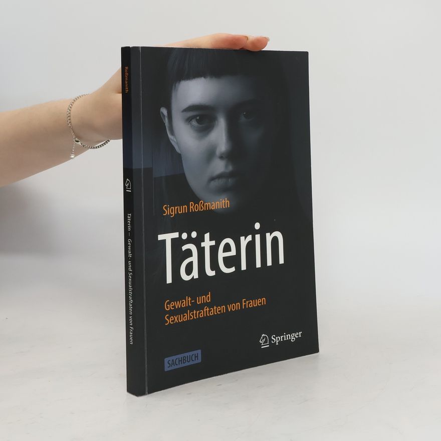 Sigrun Roßmanith Täterin - Gewalt- und Sexualstraftaten von Frauen