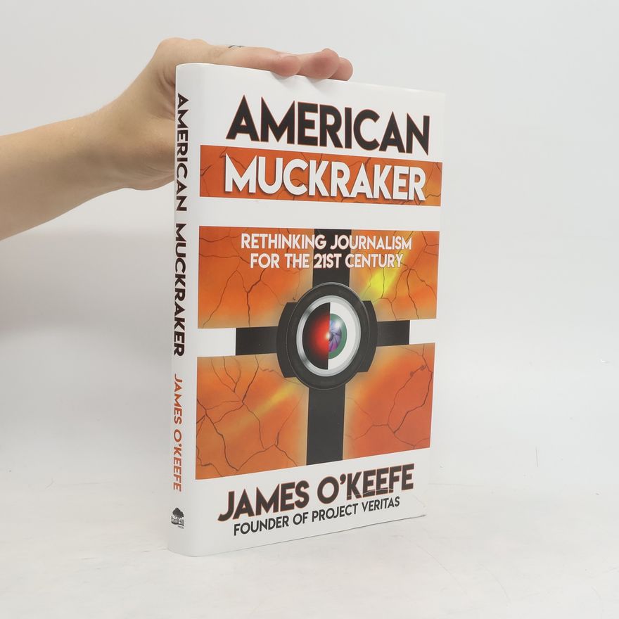 James H. O'Keefe American Muckraker: Rethinking Journalism for the 21st Century