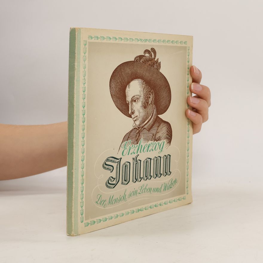 Autorenkollektiv Erzherzog Johann. Der Mensch, sein Leben und Wirken