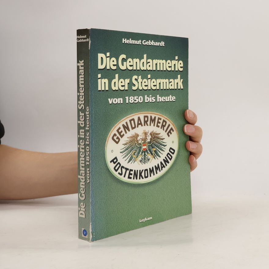 Helmut Gebhardt Die Gendarmerie in der Steiermark von 1850 bis heute
