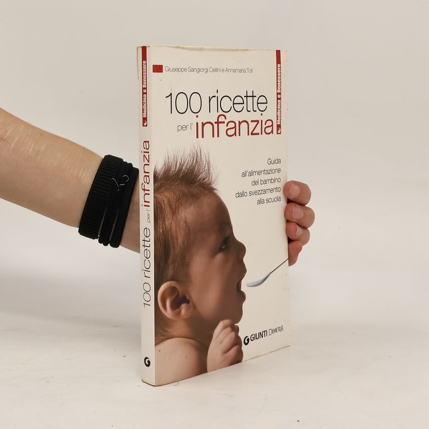 Giuseppe Sangiorgi Cellini Cento ricette per l'infanzia. Guida all'alimentazione del bambino dallo svezzamento alla scuola