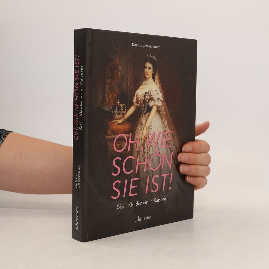 Katrin Unterreiner "Oh, wie schön sie ist!" - Sisi, Kleider einer Kaiserin