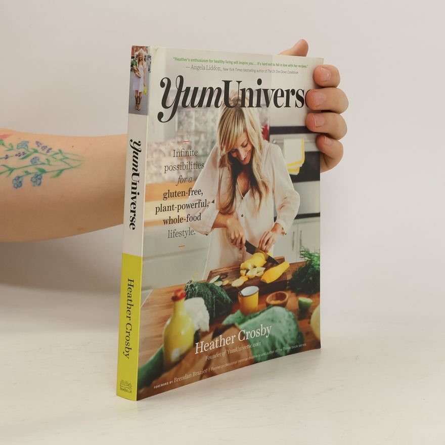 Heather Crosby Yumuniverse: Infinite Possibilities for a Gluten-Free, Plant-Powerful, Whole-Food Lifestyle