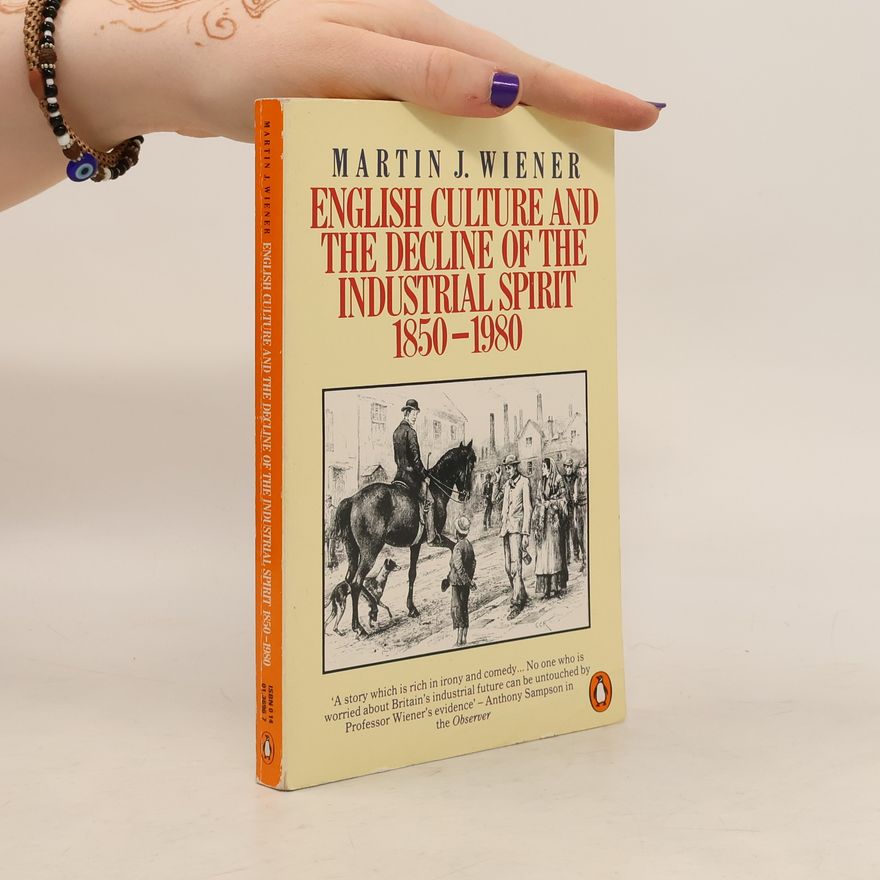 Martin J. Wiener English Culture and the Decline of the Industrial Spirit, 1850-1980