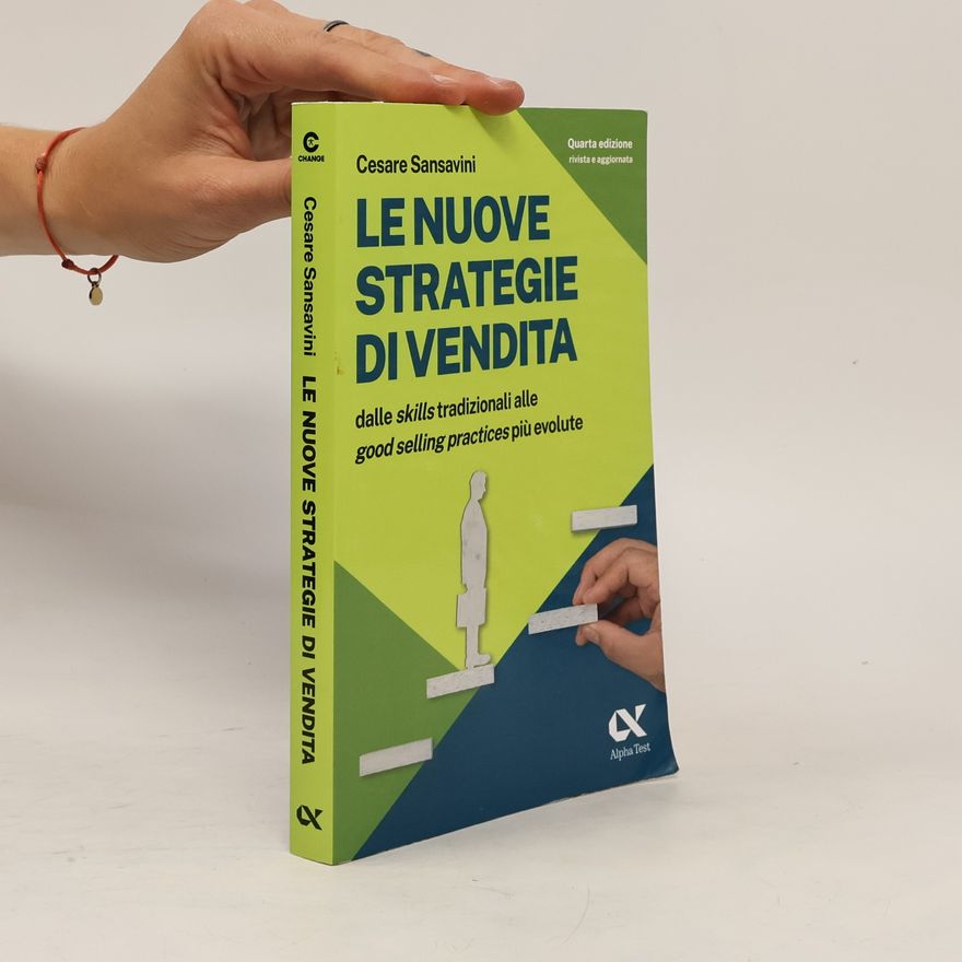 Cesare Sansavini Le nuove strategie di vendita. Dalle skills tradizionali alle Good Selling Practices più evolute - quarta edizione rivista e aggiornata