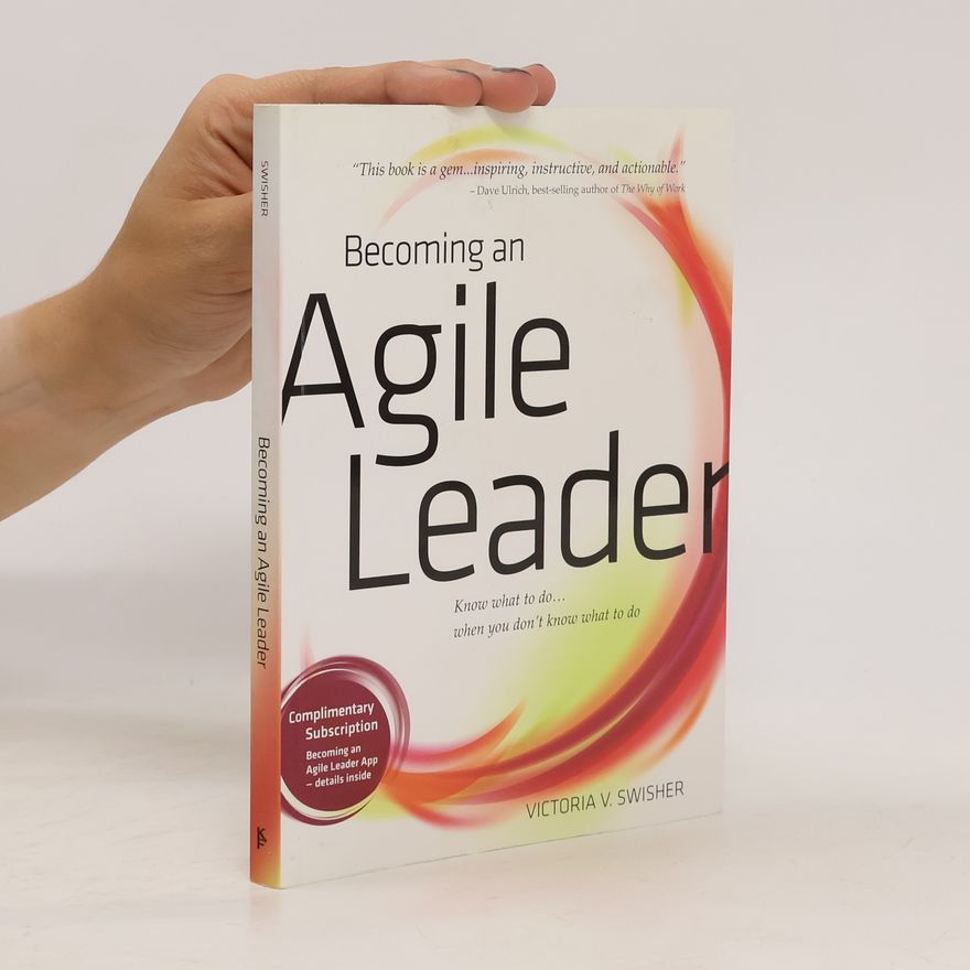 Victoria V. Swisher Becoming an agile leader : Know what to do ... when you don't know what to do