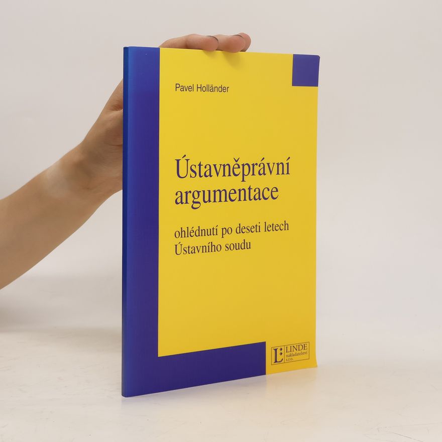 Pavel Holländer Ústavněprávní argumentace: ohlédnutí po deseti letech Ústavního soudu