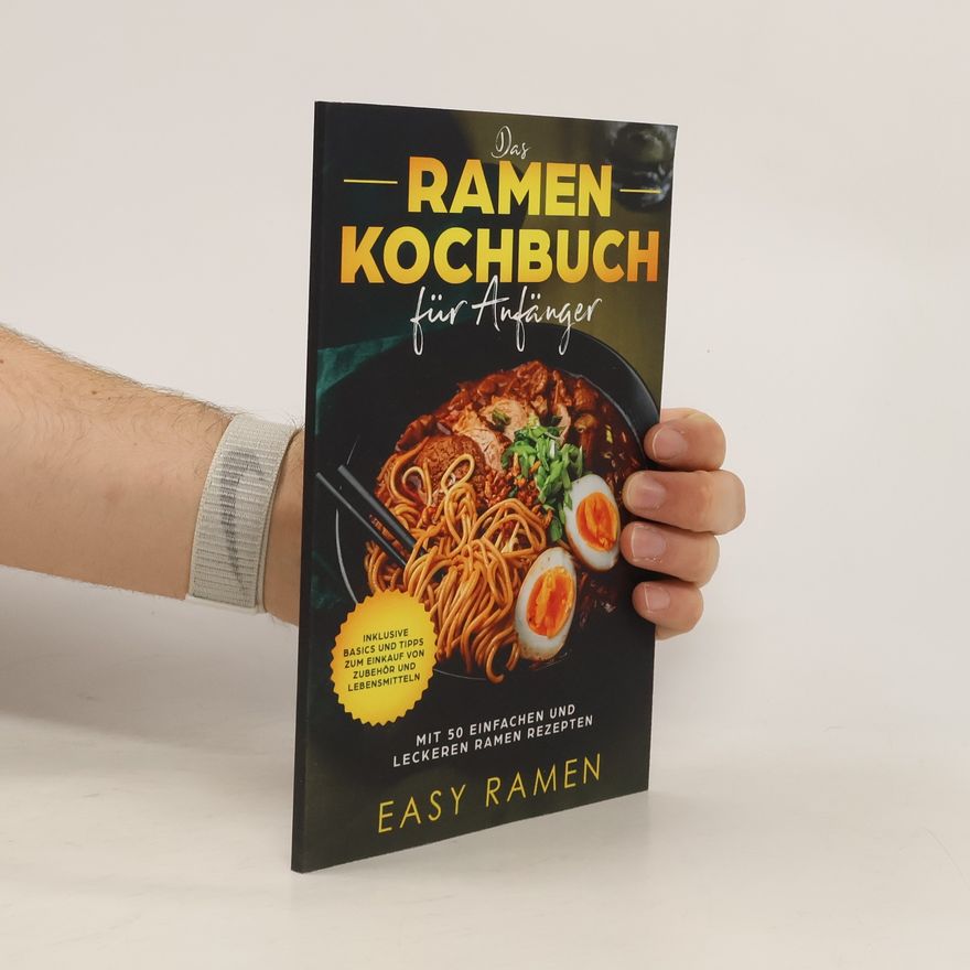 Easy Ramen Das Ramen Kochbuch für Anfänger mit 50 einfachen und leckeren Rezepten - inklusive Basics und Tipps zum Einkauf von Zubehör und Lebensmitteln