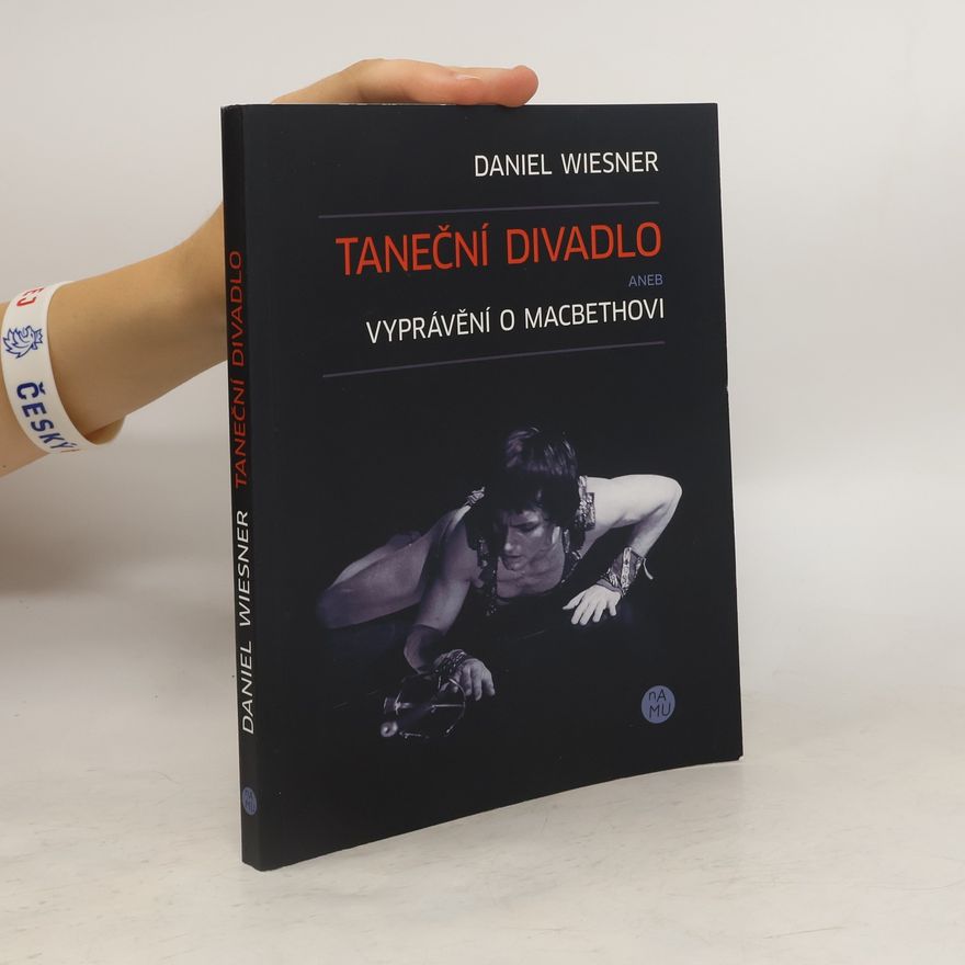 Daniel Wiesner Taneční divadlo aneb Vyprávění o Macbethovi : autorská reflexe vzniku inscenace baletu Národního divadla v Praze