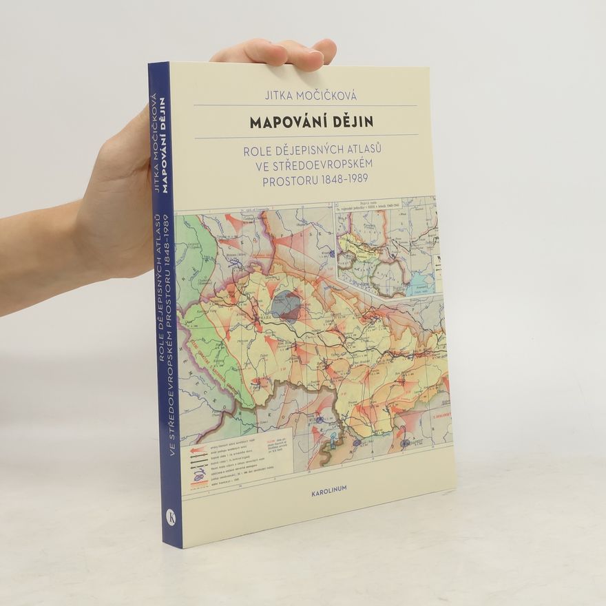 Jitka Močičková Mapování dějin: Role dějepisných atlasů ve středoevropském prostoru 1848–1989