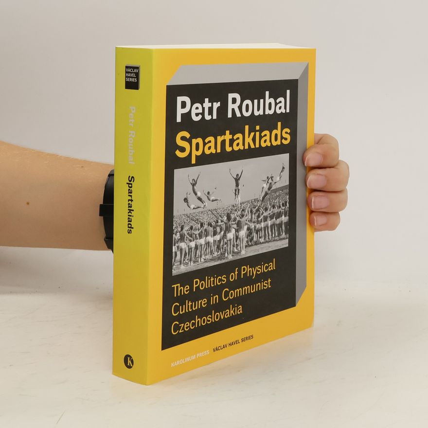 Petr Roubal Spartakiads: The Politics of Physical Culture in Communist Czechoslovakia