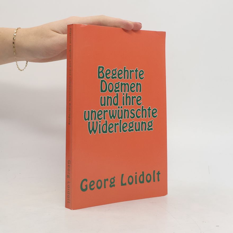 Georg Loidolt Begehrte Dogmen und Ihre Unerwünschte Widerlegung