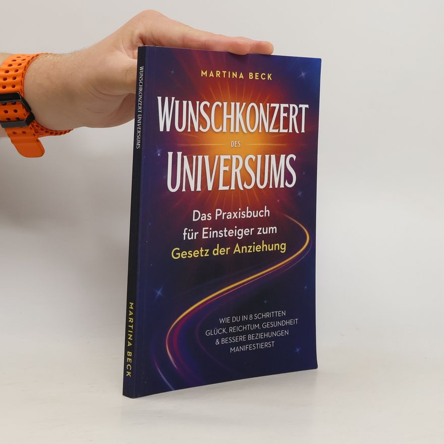 Martina Beck Wunschkonzert des Universums – Das Praxisbuch für Einsteiger zum Gesetz der Anziehung: Wie du in 8 Schritten Glück, Reichtum, Gesundheit & bessere Beziehungen manifestierst
