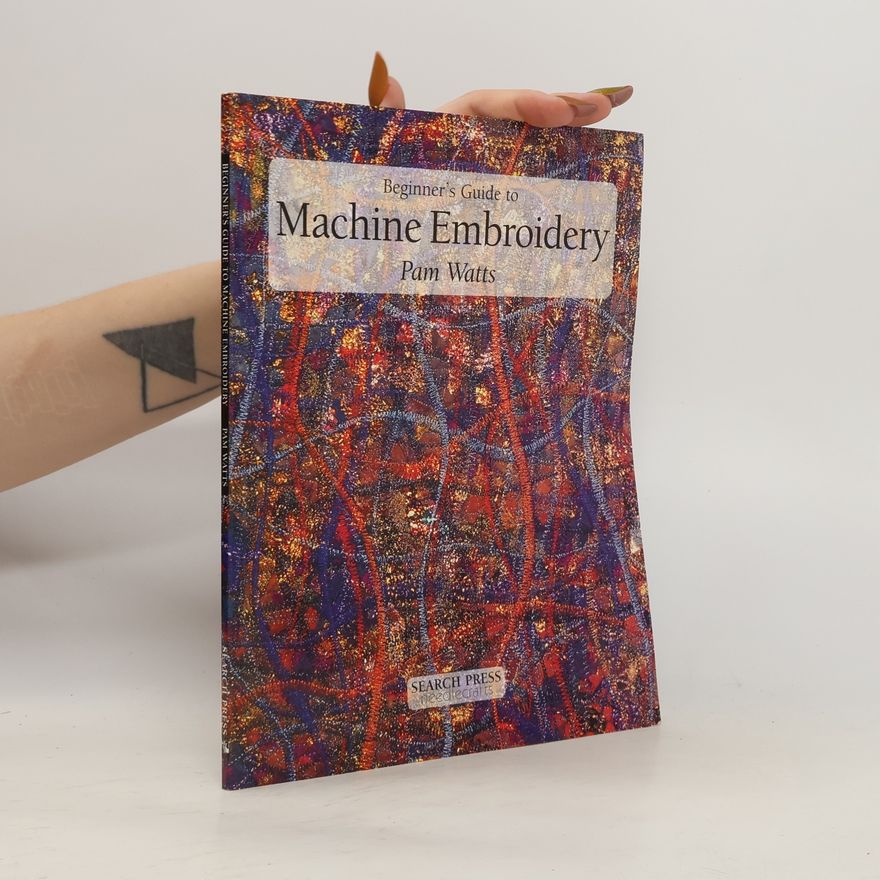 Pamela Watts Beginner's Guide to Needlecrafts: Beginner's Guide to Machine Embroidery