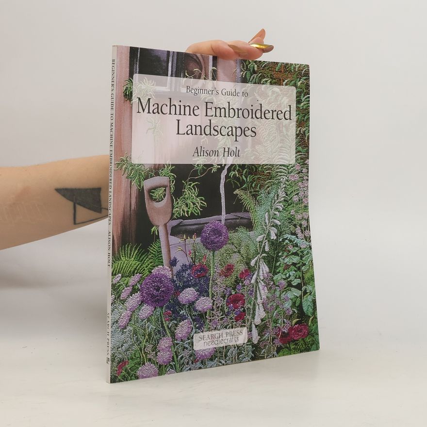 Alison Holt Beginner's Guide to Needlecrafts: Beginner's Guide to Machine Embroidered Landscapes