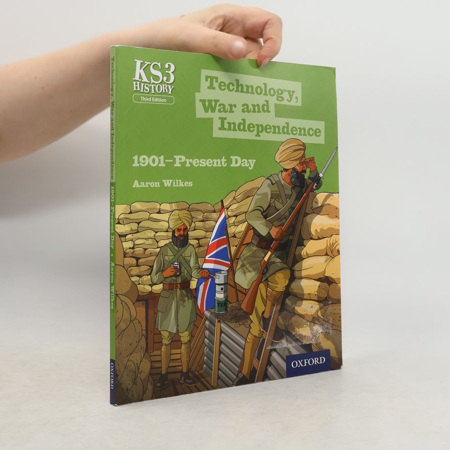 Aaron Wilkes Key Stage 3 History by Aaron Wilkes: Technology, War and Independence 1901-Present Day Student Book