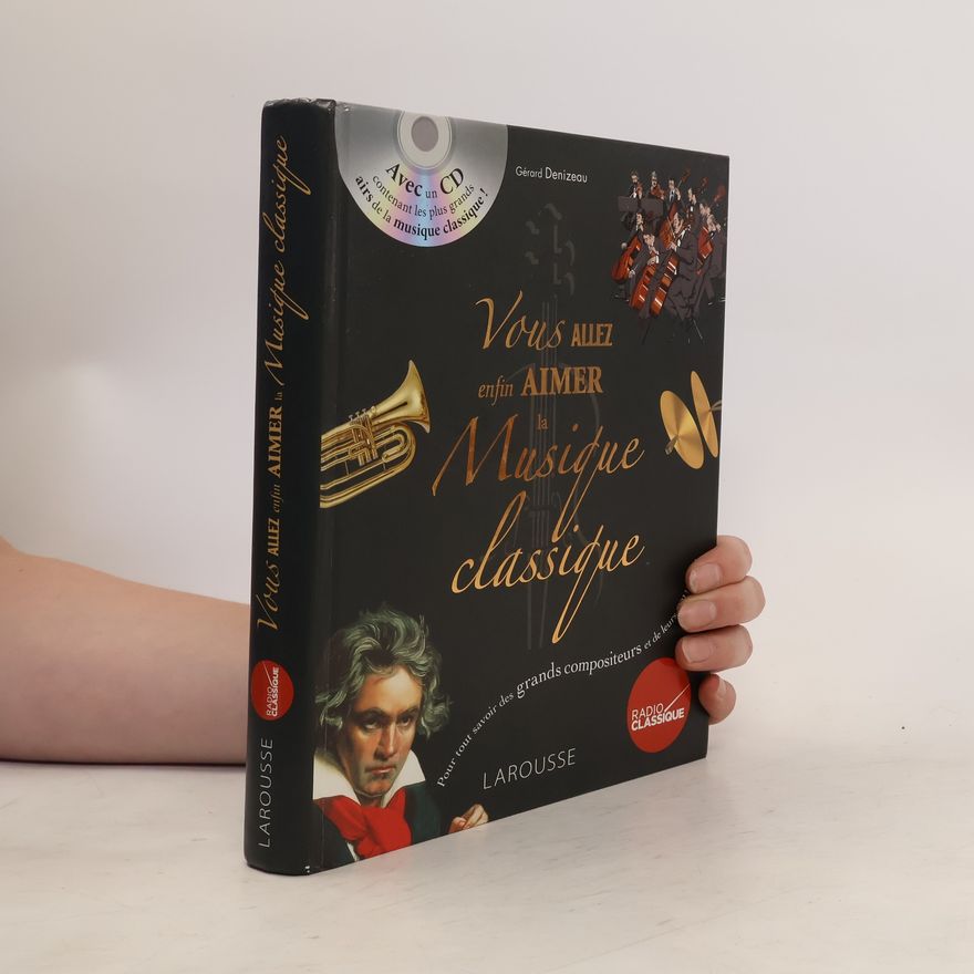 Gérard Denizeau Vous allez enfin aimer la musique classique - Avec un CD contenant les plus grands airs de la musique classique !