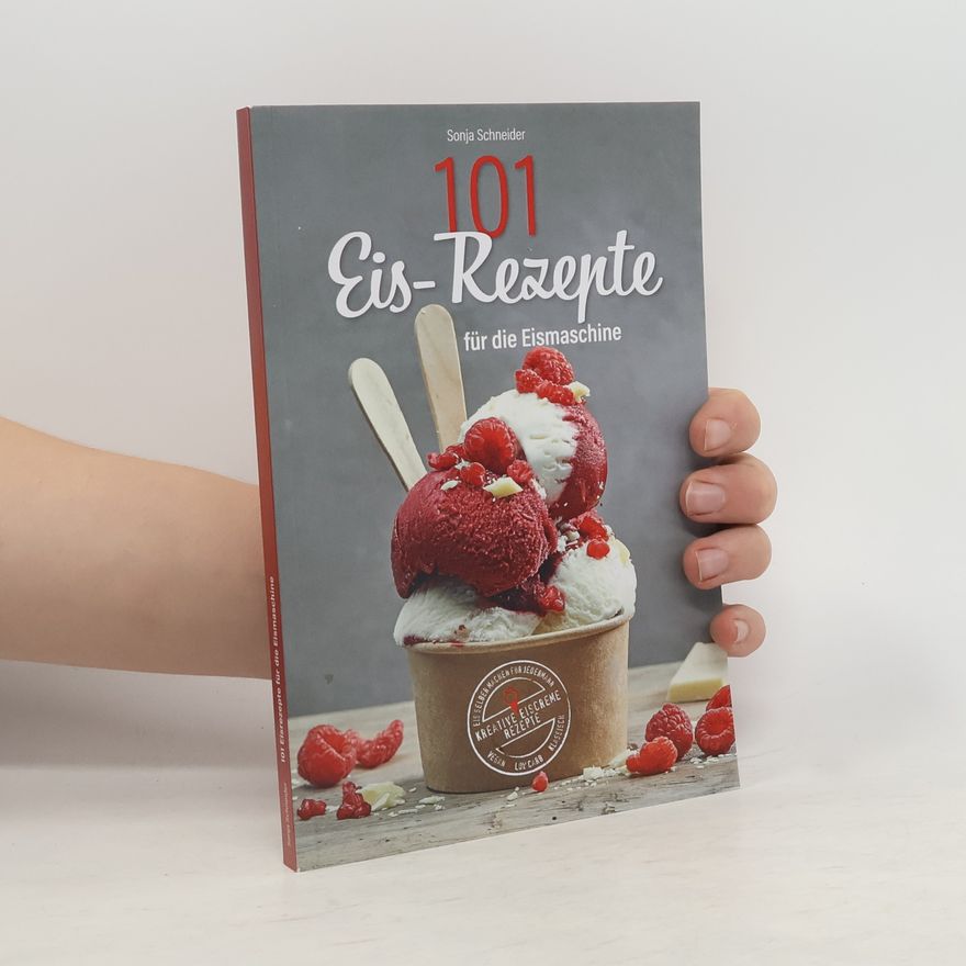 Sonja Schneider 101 Eis-Rezepte für die Eismaschine - Eis selber machen für jedermann - Kreative Eiscreme Rezepte - Vegan, Low Carb, Klassisch