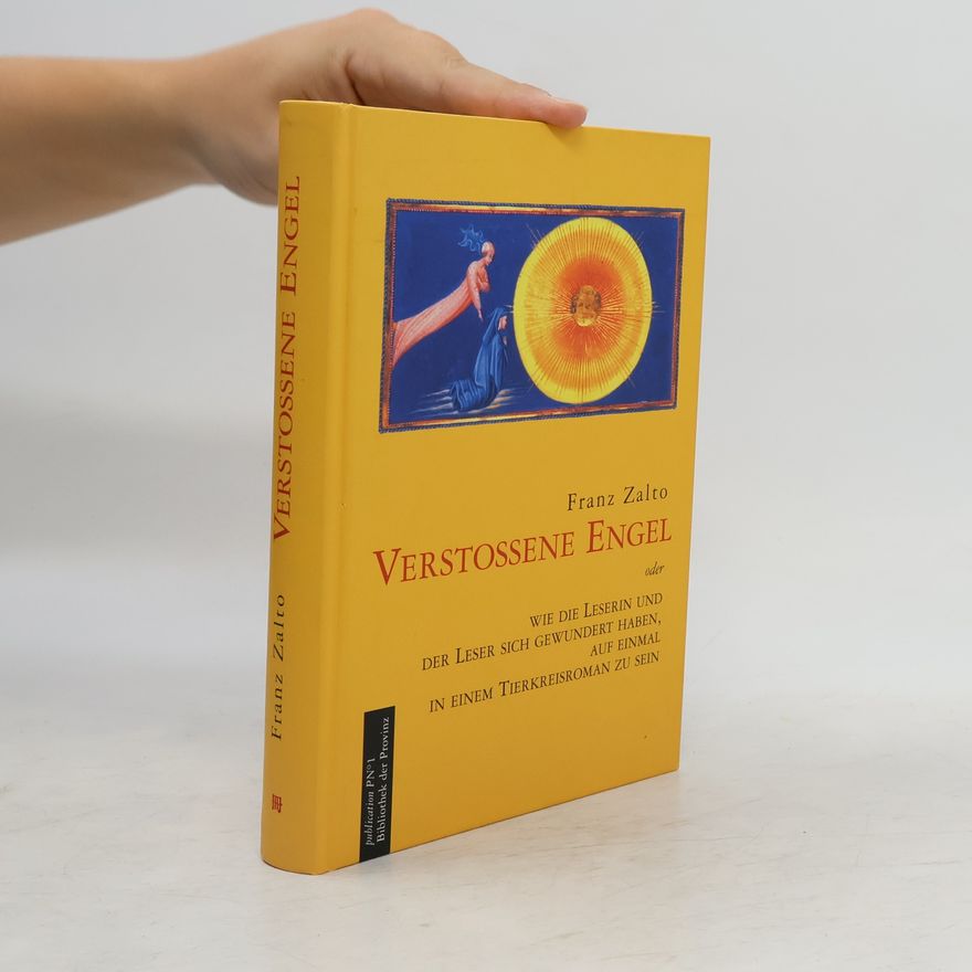 Franz Zalto Verstoßene Engel oder wie die Leserin und der Leser sich gewundert haben, auf einmal in einem Tierkreisroman zu sein