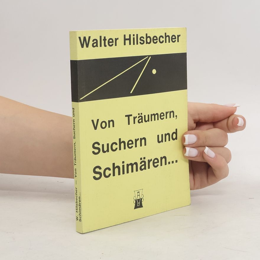 Walter Hilsbecher Von Träumern, Suchern und Schimären