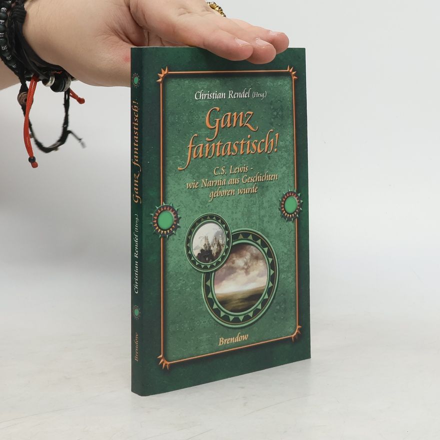 Christian Rendel Ganz fantastisch!. C.S. Lewis - wie Narnia aus Geschichten geboren wurde
