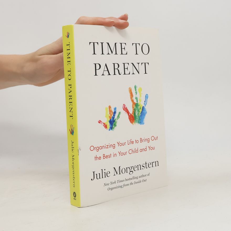 Julie Morgensternová Time to Parent: Organizing Your Life to Bring Out the Best in Your Child and You