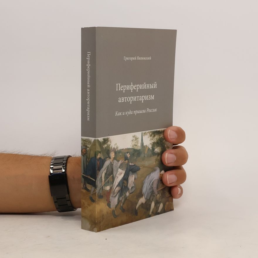 Григорий Алексеевич Явлинский Периферийный авторитаризм. Как и куда пришла Россия