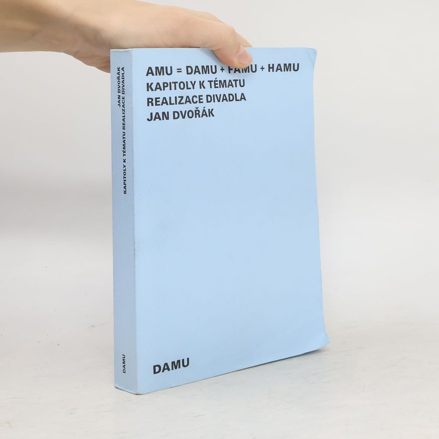 Jan Dvořák AMU = DAMU + FAMU + HAMU. Kapitoly k tématu realizace divadla