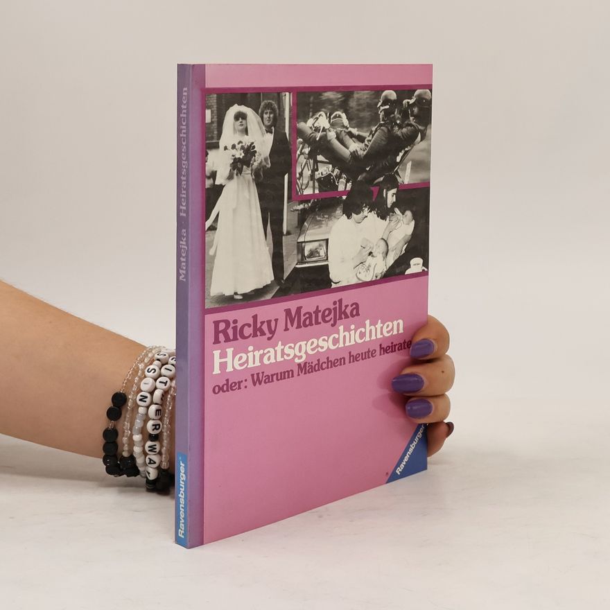 Ricky Matejka Heiratsgeschichten oder: Warum Mädchen heute heiraten