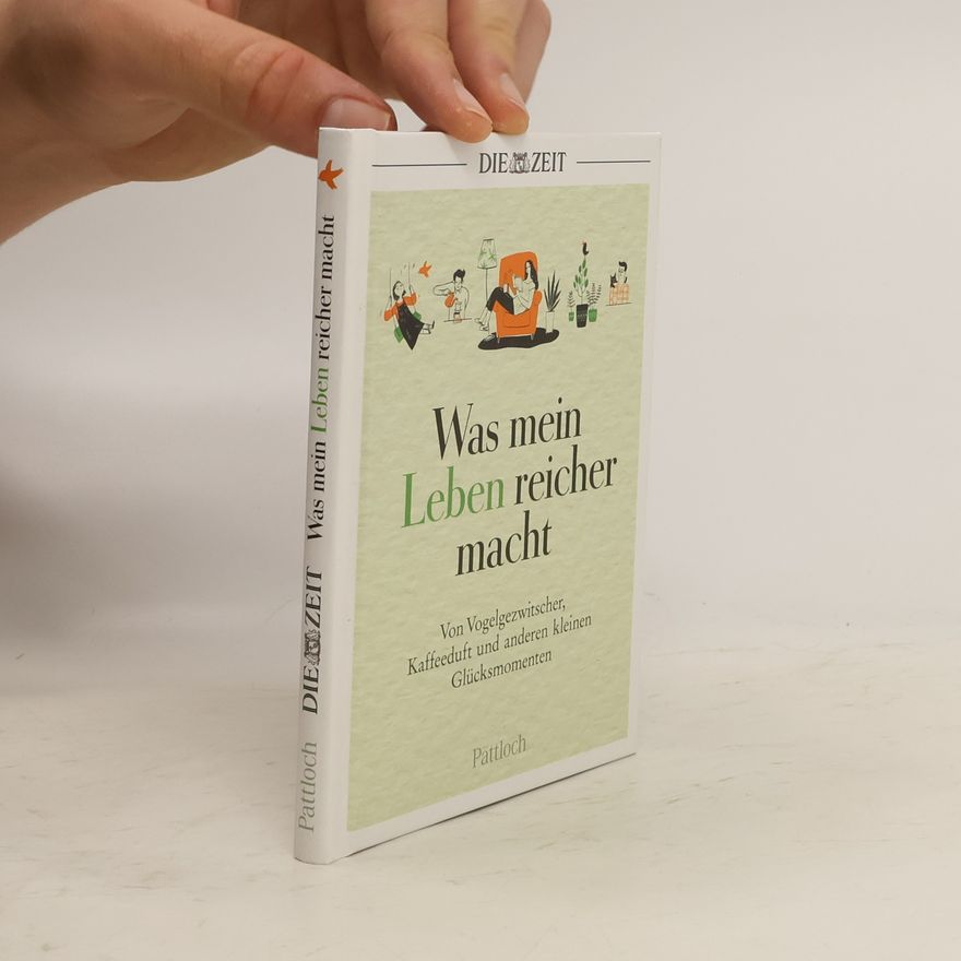 Autorenkollektiv Was mein Leben reicher macht. Von Vogelgezwitscher, Kaffeeduft und anderen kleinen Glücksmomenten | Die besten Beiträge aus der ZEIT