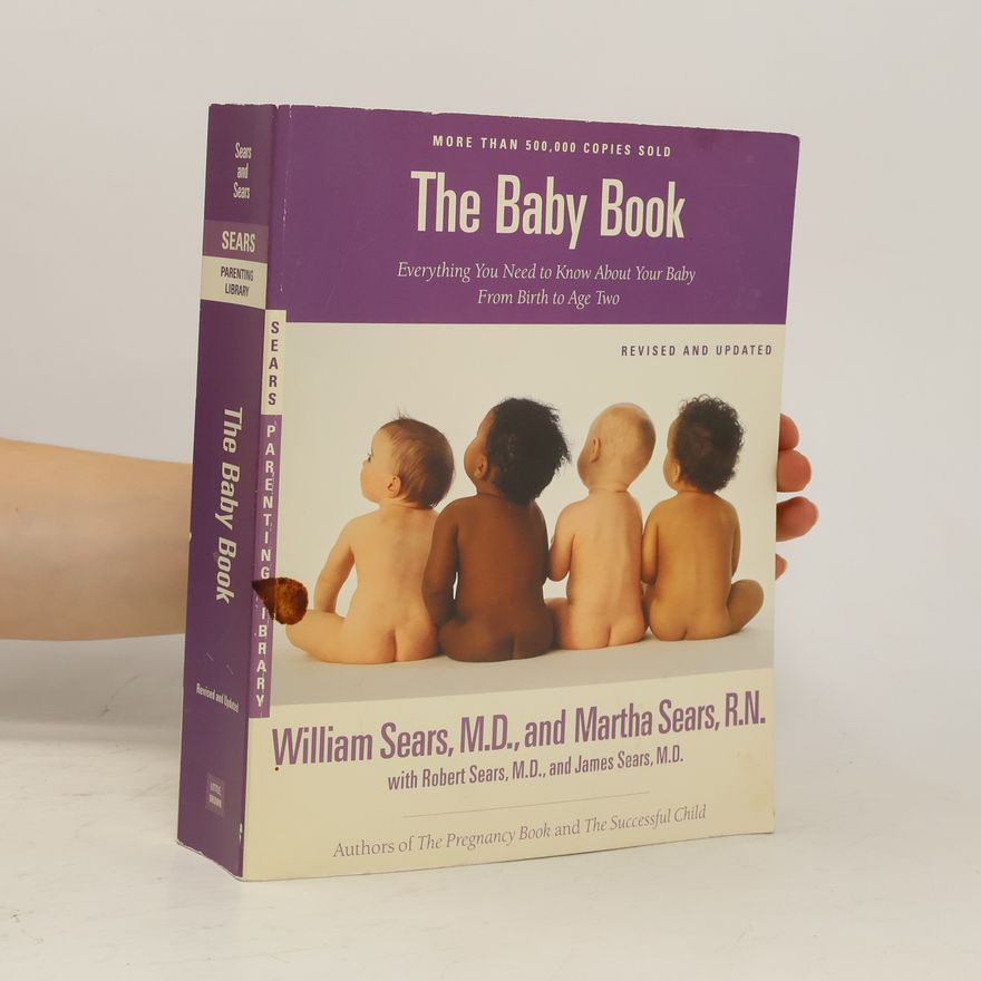William Sears The baby book : everything you need to know about your baby--from birth to age two