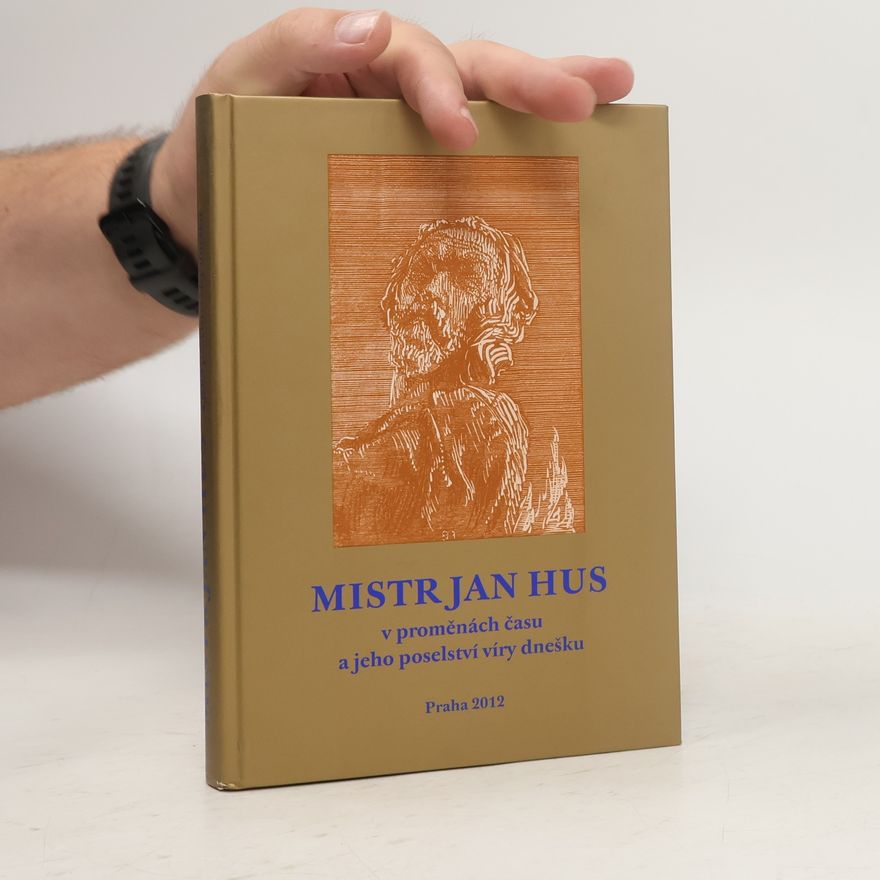 Tomáš Butta Mistr Jan Hus v proměnách času a jeho poselství víry dnešku