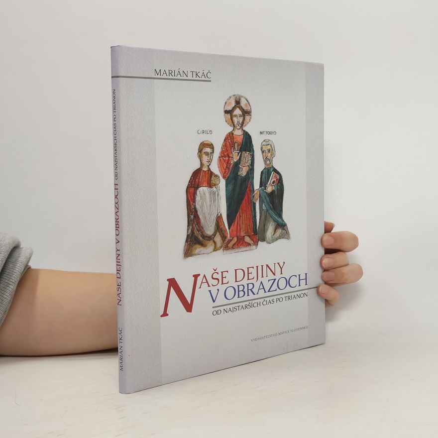 Marián Tkáč Naše dejiny v obrazoch : od najstarších čias po Trianon
