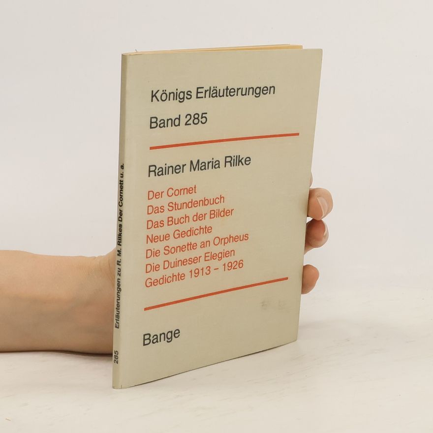 Rainer Maria Rilke Erläuterungen zu Rainer Maria Rilkes Der Cornet, Das Stundenbuch, Das Buch der Bilder, Neue Gedichte, Die Sonette an Orpheus, Die Duineser Elegien, Gedichte 1913 - 1926