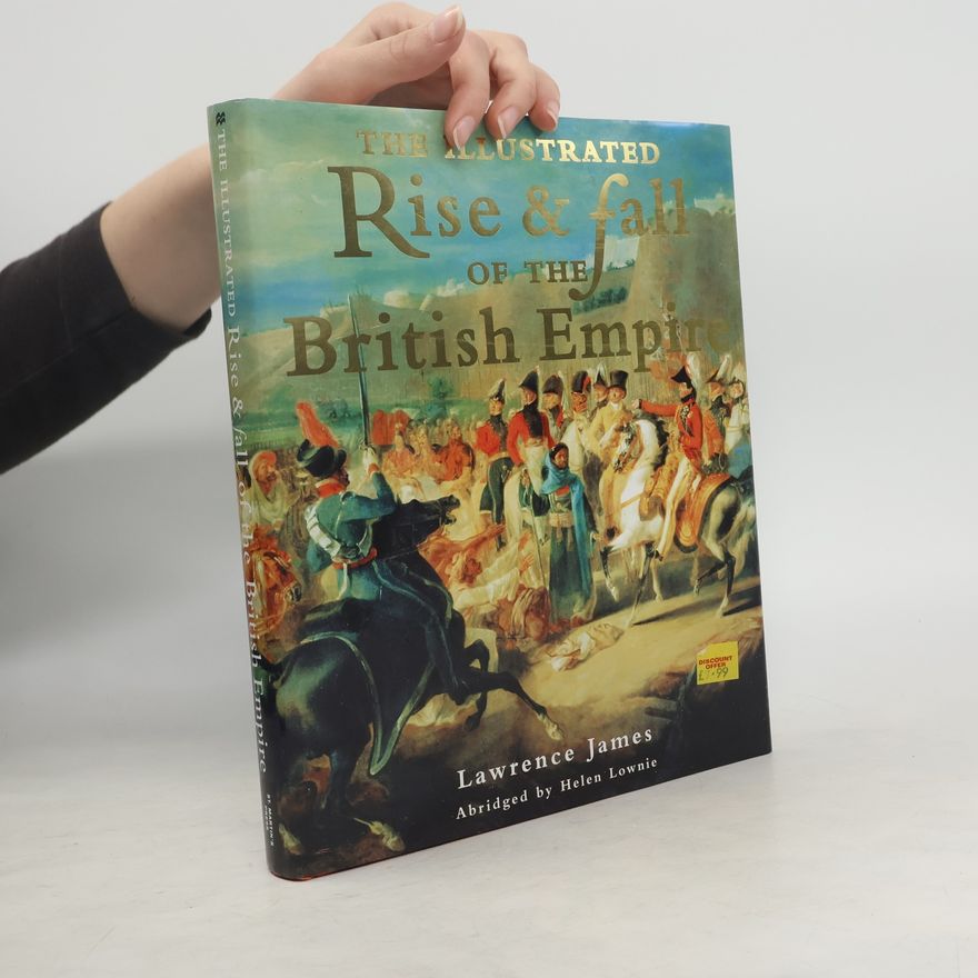 Lawrence James The Illustrated Rise and Fall of the British Empire