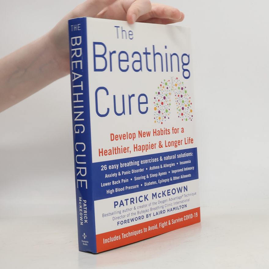 Patrick McKeown The Breathing Cure: Develop New Habits for a Healthier, Happier, and Longer Life