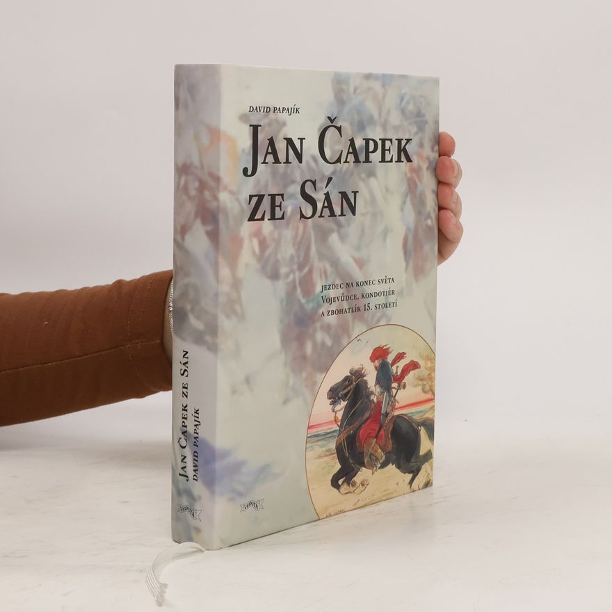 David Papajík Jan Čapek ze Sán. Jezdec na konec světa. Vojevůdce, kondotiér a zbohatlík 15. století