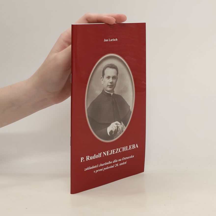 Jan Larisch Mons. ThDr. P. Rudolf Nejezchleba : zakladatel charitního díla na Ostravsku v první polovině 20. století