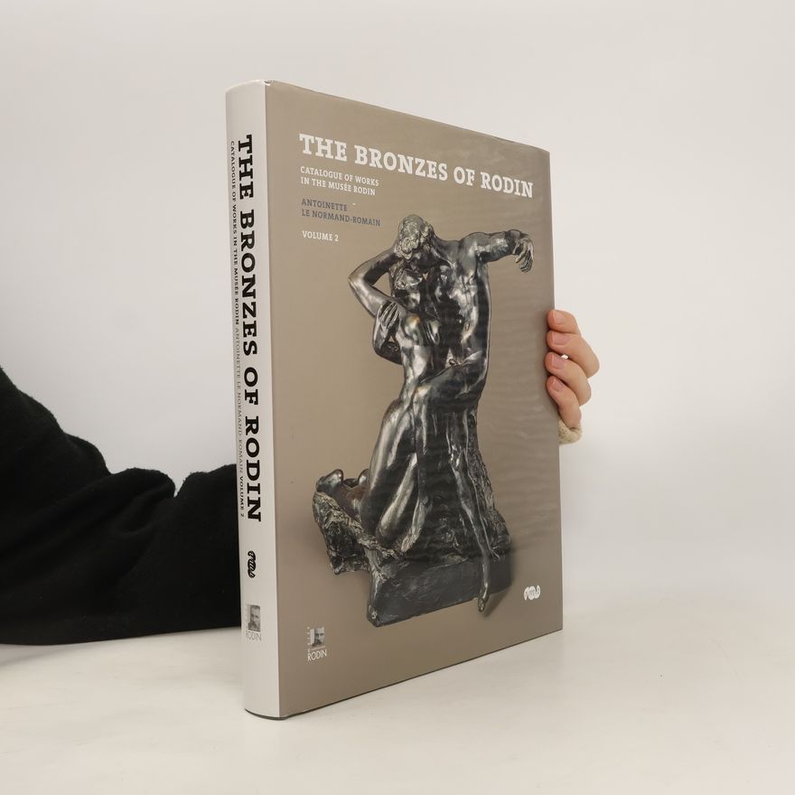 Antoinette Le Normand-Romain The Bronzes of Rodin: Catalogue of Works in the Musée Rodin