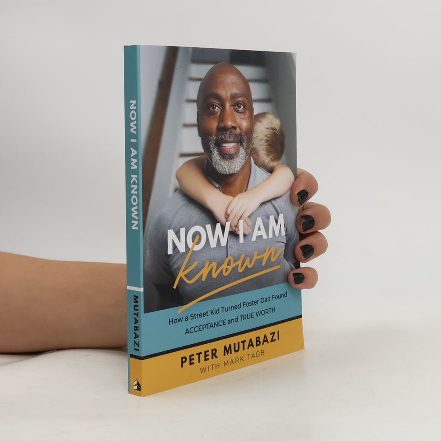 Peter Mutabazi Now I Am Known - How a Street Kid Turned Foster Dad Found Acceptance and True Worth