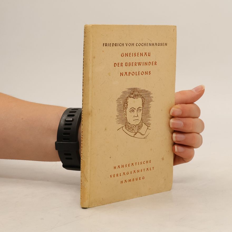 Friedrich von Cochenhausen Gneisenau der Überwinder Napoleons