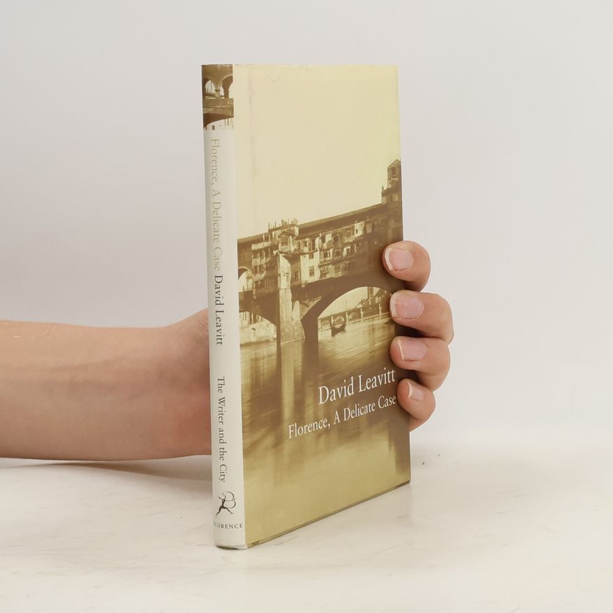 David Leavitt The Writer and the City: Florence, A Delicate Case